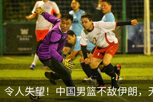 令人失望！中国男篮不敌伊朗，无缘领奖台 三分7-15 亚运会第4收官