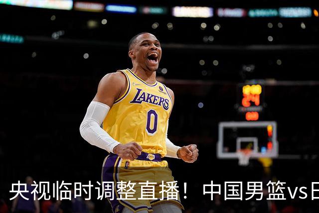 央视临时调整直播！中国男篮vs日本被移出CCTV5，中超补赛却上位，排播优先级让人看不懂