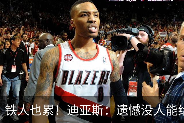 铁人也累！迪亚斯：遗憾没人能给我轮换 状态不佳但我仍竭尽全力